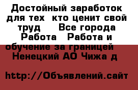 Достойный заработок для тех, кто ценит свой труд . - Все города Работа » Работа и обучение за границей   . Ненецкий АО,Чижа д.